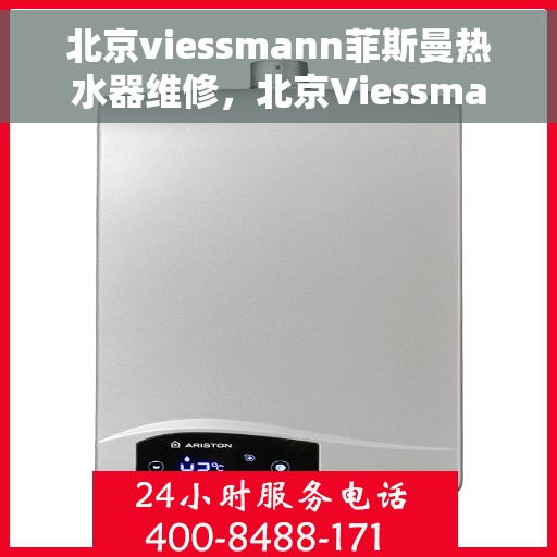 北京viessmann菲斯曼热水器维修，北京Viessmann菲斯曼热水器维修指南，专业解决故障，保障温暖洗浴体验
