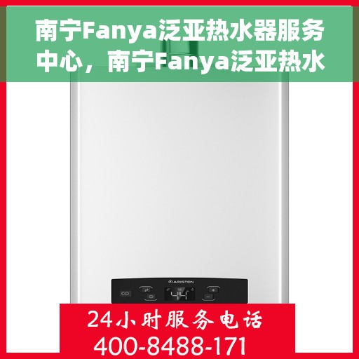 南宁Fanya泛亚热水器服务中心，南宁Fanya泛亚热水器专业服务中心