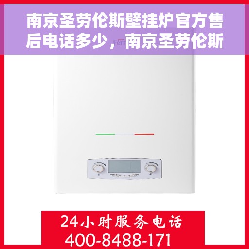 南京圣劳伦斯壁挂炉官方售后电话多少，南京圣劳伦斯壁挂炉售后电话官方查询