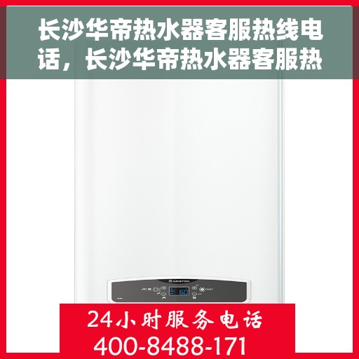 长沙华帝热水器客服热线电话，长沙华帝热水器客服热线详解，专业解答，贴心服务