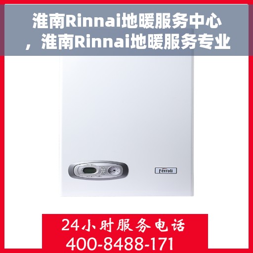 淮南Rinnai地暖服务中心，淮南Rinnai地暖服务专业团队，一站式温暖解决方案