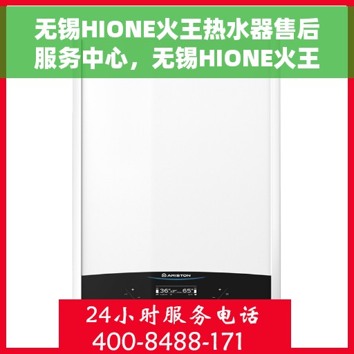 无锡HIONE火王热水器售后服务中心，无锡HIONE火王热水器售后服务中心，专业维修与贴心服务