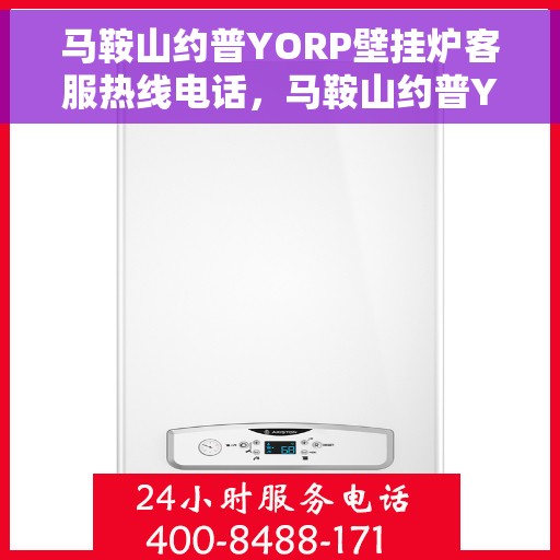 马鞍山约普YORP壁挂炉客服热线电话，马鞍山约普YORP壁挂炉客服热线详解
