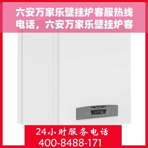 六安万家乐壁挂炉客服热线电话，六安万家乐壁挂炉客服热线电话详解，专业售后，贴心服务！