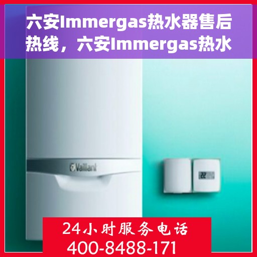 六安Immergas热水器售后热线，六安Immergas热水器售后维修服务热线公布