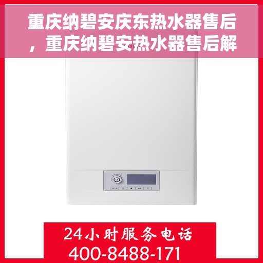 重庆纳碧安庆东热水器售后，重庆纳碧安热水器售后解析，专业团队，贴心服务
