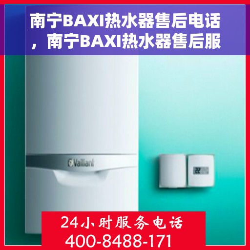 南宁BAXI热水器售后电话，南宁BAXI热水器售后服务热线及电话全攻略