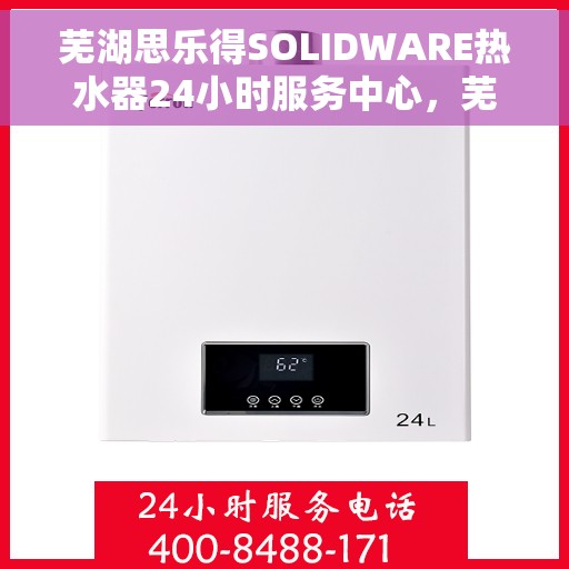 芜湖思乐得SOLIDWARE热水器24小时服务中心,芜湖思乐得SOLIDWARE热水器全天候无忧服务 芜湖思乐得SOLIDWARE热水器24小时服务中心,芜湖思乐得SOLIDWARE热水器全天候无忧服务