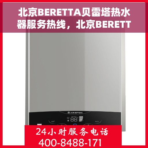北京BERETTA贝雷塔热水器服务热线，北京BERETTA贝雷塔热水器服务热线，专业维修与售后支持团队为您护航
