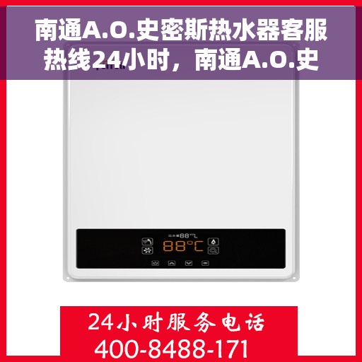南通A.O.史密斯热水器客服热线24小时，南通A.O.史密斯热水器全天候客户服务热线解析