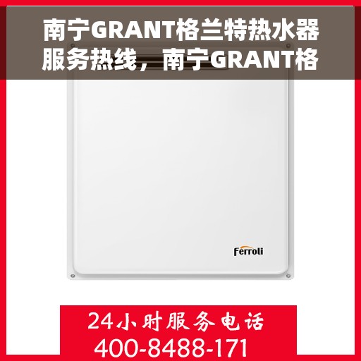 南宁GRANT格兰特热水器服务热线，南宁GRANT格兰特热水器服务热线，专业维修与售后支持团队为您排忧解难。