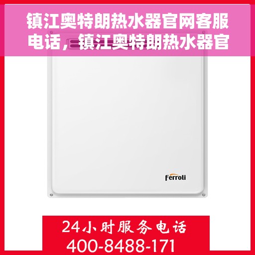 镇江奥特朗热水器官网客服电话，镇江奥特朗热水器官网客服热线查询指南
