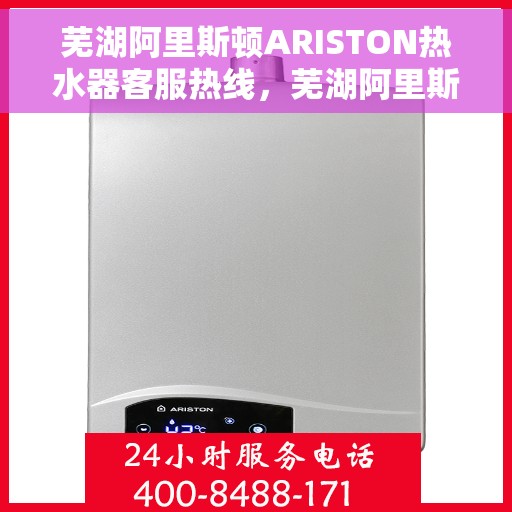 芜湖阿里斯顿ARISTON热水器客服热线，芜湖阿里斯顿ARISTON热水器客户服务热线详解