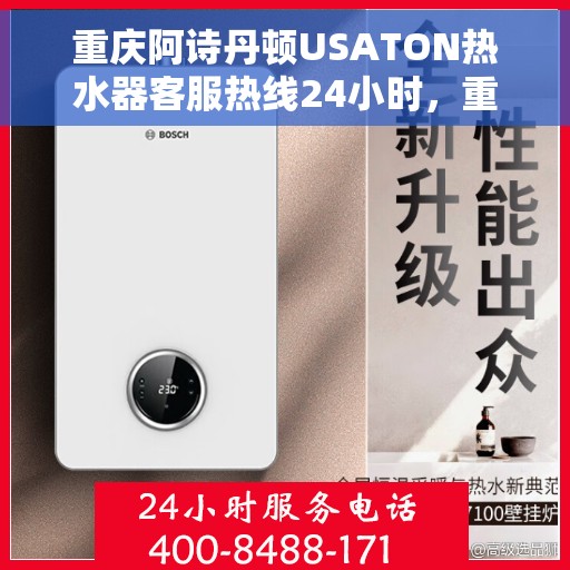 重庆阿诗丹顿USATON热水器客服热线24小时，重庆阿诗丹顿USATON热水器全天候客服热线支持