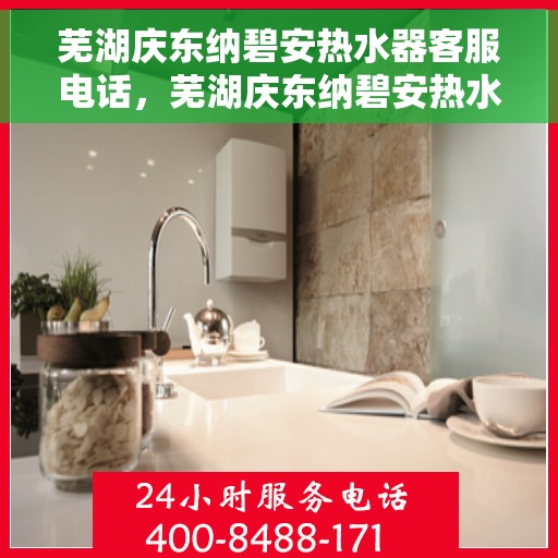芜湖庆东纳碧安热水器客服电话，芜湖庆东纳碧安热水器客服热线及售后服务电话