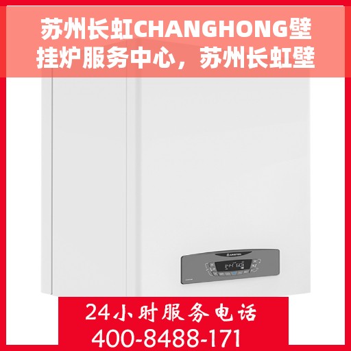 苏州长虹CHANGHONG壁挂炉服务中心，苏州长虹壁挂炉服务中心，专业维修与保养一站式服务