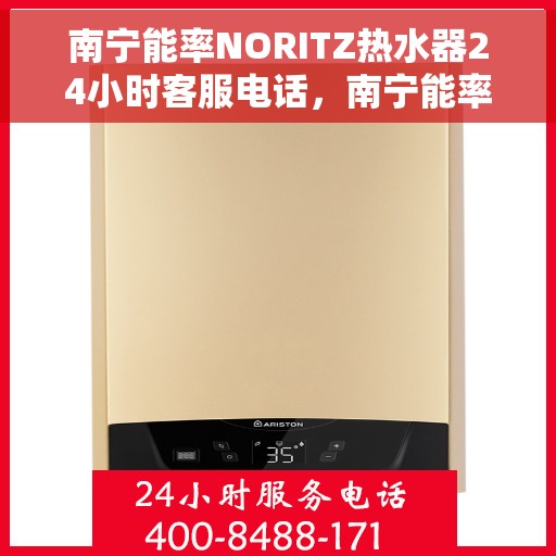 南宁能率NORITZ热水器24小时客服电话，南宁能率NORITZ热水器全天候客服热线及售后支持服务