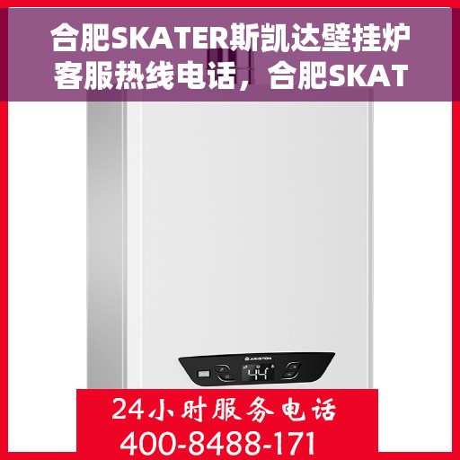 合肥SKATER斯凯达壁挂炉客服热线电话，合肥SKATER斯凯达壁挂炉客服热线电话及售后服务指南