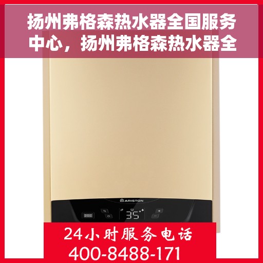 扬州弗格森热水器全国服务中心，扬州弗格森热水器全国服务中心，专业维修与贴心服务一体化平台