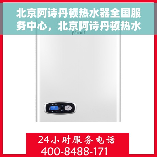 北京阿诗丹顿热水器全国服务中心，北京阿诗丹顿热水器全国服务中心，专业维修与贴心服务