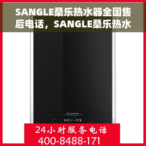 SANGLE桑乐热水器全国售后电话，SANGLE桑乐热水器全国售后电话及维修服务指南