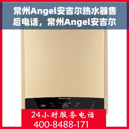 常州Angel安吉尔热水器售后电话，常州Angel安吉尔热水器售后服务热线及电话大全