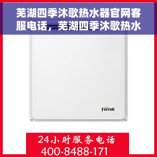 芜湖四季沐歌热水器官网客服电话，芜湖四季沐歌热水器官方客服热线及售后支持服务