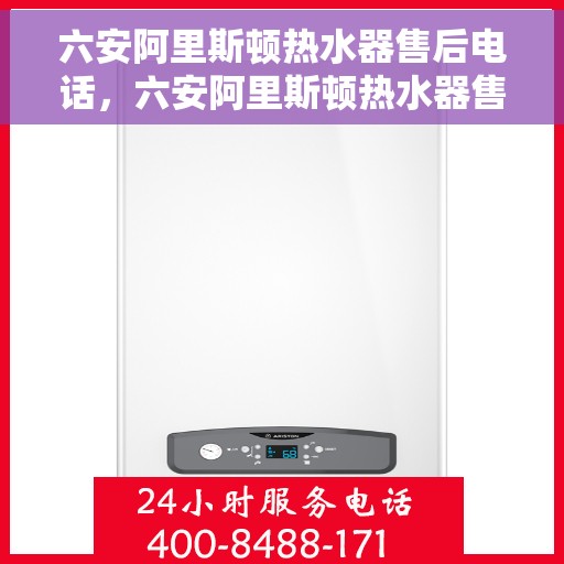 六安阿里斯顿热水器售后电话，六安阿里斯顿热水器售后服务热线及电话公布