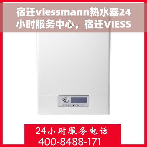 宿迁viessmann热水器24小时服务中心，宿迁VIESSMANN热水器全天候无忧服务热线