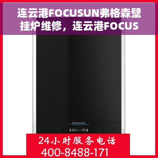 连云港FOCUSUN弗格森壁挂炉维修，连云港FOCUSUN弗格森壁挂炉专业维修服务