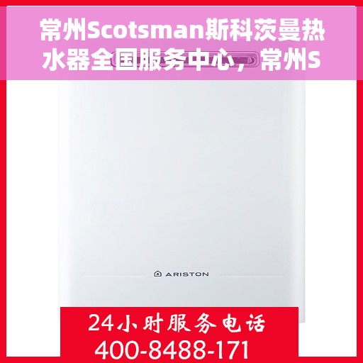 常州Scotsman斯科茨曼热水器全国服务中心，常州Scotsman斯科茨曼热水器全国服务中心，专业维修与优质服务并重