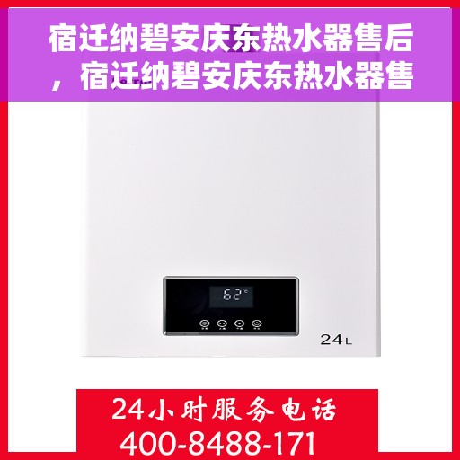 宿迁纳碧安庆东热水器售后，宿迁纳碧安庆东热水器售后服务解析