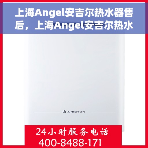 上海Angel安吉尔热水器售后，上海Angel安吉尔热水器售后服务详解