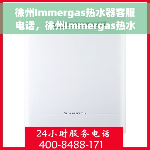 徐州Immergas热水器客服电话，徐州Immergas热水器客服热线及售后支持服务指南