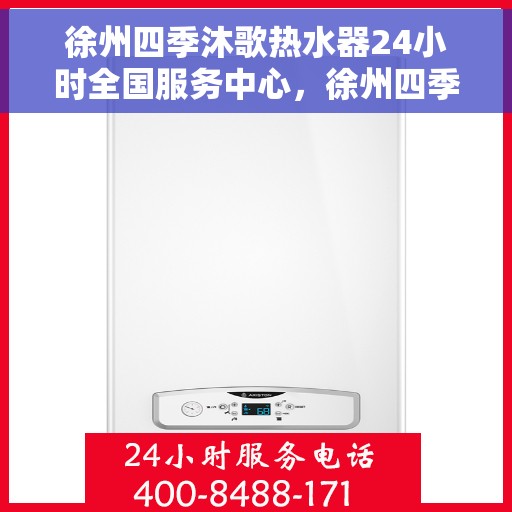 徐州四季沐歌热水器24小时全国服务中心，徐州四季沐歌热水器全天候全国服务热线，专业维修安装一站式解决！