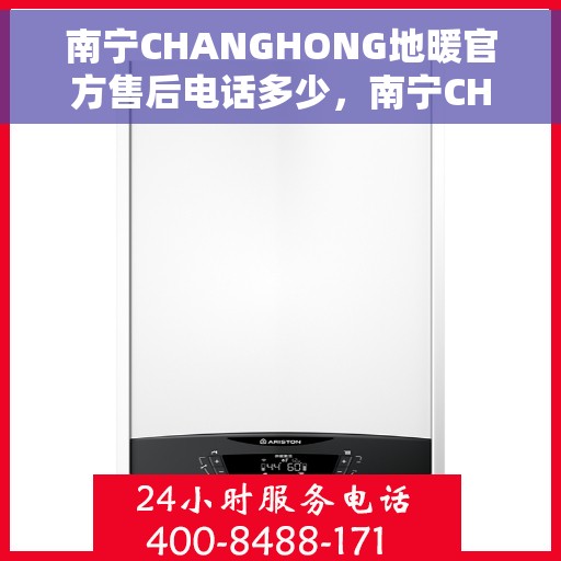 南宁CHANGHONG地暖官方售后电话多少,南宁CHANGHONG地暖官方售后联系电话揭秘 南宁CHANGHONG地暖官方售后电话多少,南宁CHANGHONG地暖官方售后联系电话揭秘
