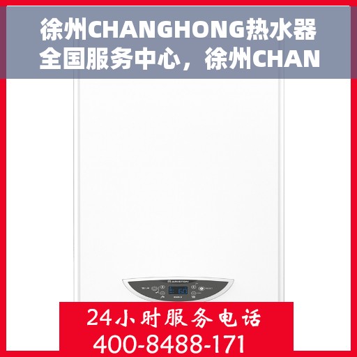 徐州CHANGHONG热水器全国服务中心，徐州CHANGHONG热水器全国服务中心，专业维修与优质服务并行