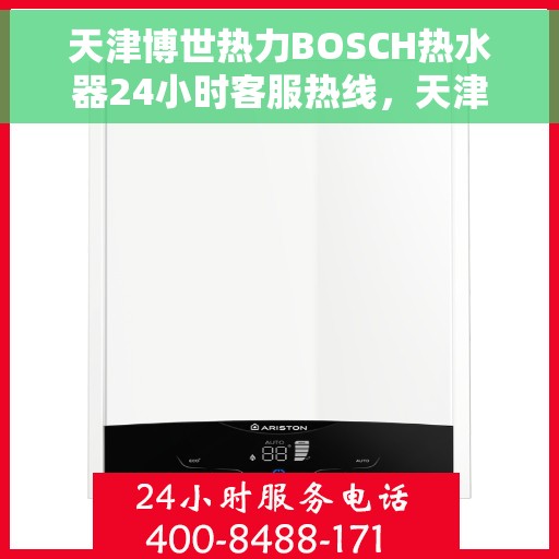 天津博世热力BOSCH热水器24小时客服热线，天津博世热力BOSCH热水器全天候客服热线支持