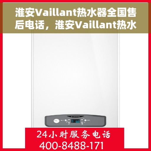 淮安Vaillant热水器全国售后电话，淮安Vaillant热水器售后服务热线及电话全攻略