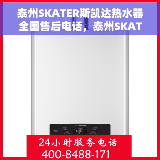 泰州SKATER斯凯达热水器全国售后电话，泰州SKATER斯凯达热水器全国售后服务热线及电话支持指南