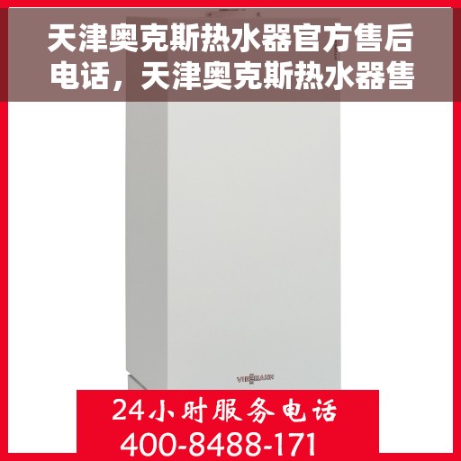 天津奥克斯热水器官方售后电话，天津奥克斯热水器售后电话官方服务热线及维修指南