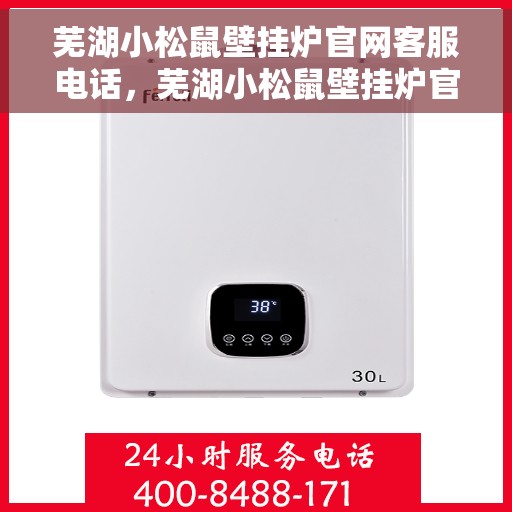 芜湖小松鼠壁挂炉官网客服电话，芜湖小松鼠壁挂炉官方客服热线及售后支持服务电话