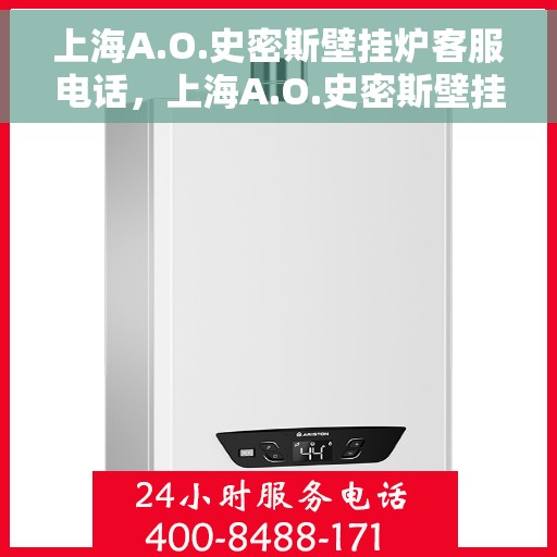 上海A.O.史密斯壁挂炉客服电话，上海A.O.史密斯壁挂炉客服热线及售后服务指南