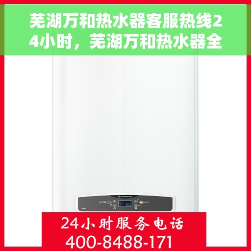 芜湖万和热水器客服热线24小时，芜湖万和热水器全天候客服热线支持