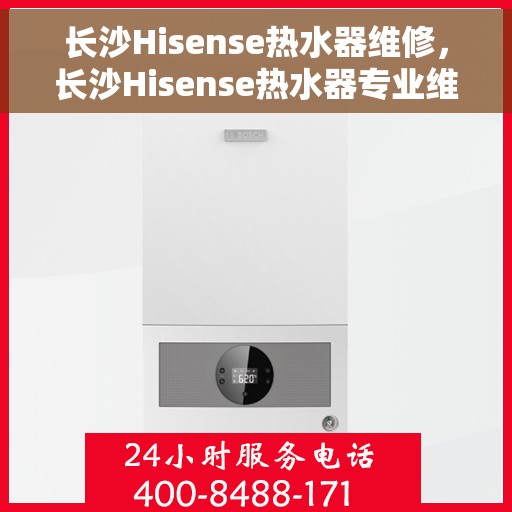 长沙Hisense热水器维修，长沙Hisense热水器专业维修服务