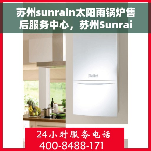 苏州sunrain太阳雨锅炉售后服务中心，苏州Sunrain太阳雨锅炉售后服务中心，专业维修与优质服务同步进行