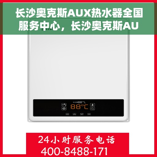 长沙奥克斯AUX热水器全国服务中心，长沙奥克斯AUX热水器全国服务中心，专业维修与贴心服务一站解决您的热水难题