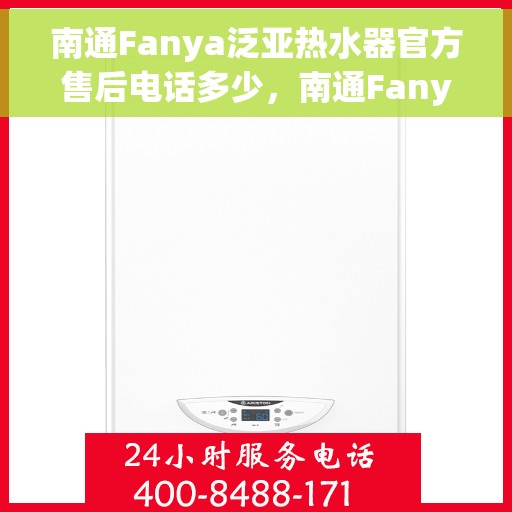 南通Fanya泛亚热水器官方售后电话多少，南通Fanya泛亚热水器售后电话官方查询及维修服务指南