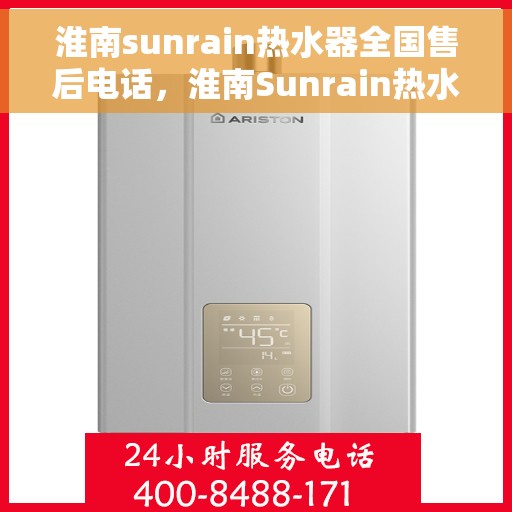 淮南sunrain热水器全国售后电话，淮南Sunrain热水器售后服务热线及全国维修电话汇总