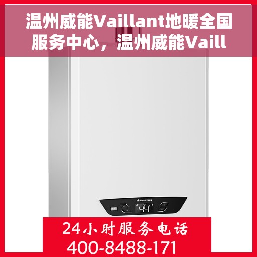 温州威能Vaillant地暖全国服务中心，温州威能Vaillant地暖全国服务中心，专业维修与优质服务并行